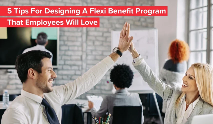 5 Tips For Designing A Flexi Benefit Program That Employees Will Love